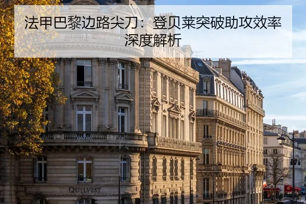 法甲巴黎边路尖刀：登贝莱突破助攻效率深度解析