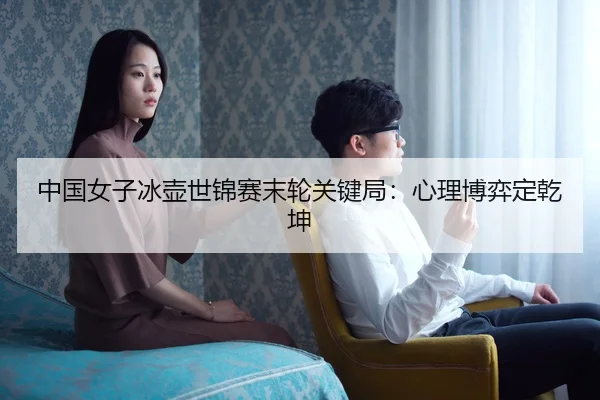 中国女子冰壶世锦赛末轮关键局：心理博弈定乾坤