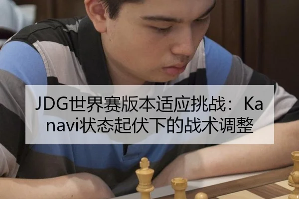 JDG世界赛版本适应挑战：Kanavi状态起伏下的战术调整