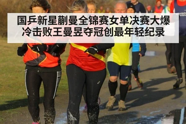 国乒新星蒯曼全锦赛女单决赛大爆冷击败王曼昱夺冠创最年轻纪录