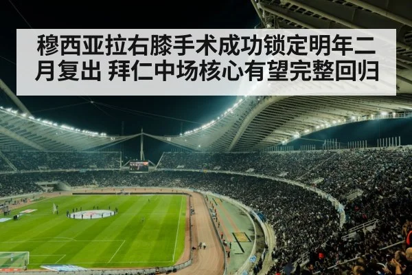 穆西亚拉右膝手术成功锁定明年二月复出 拜仁中场核心有望完整回归