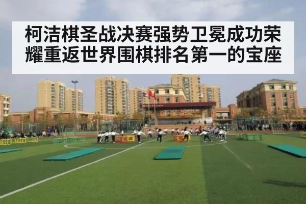 柯洁棋圣战决赛强势卫冕成功荣耀重返世界围棋排名第一的宝座