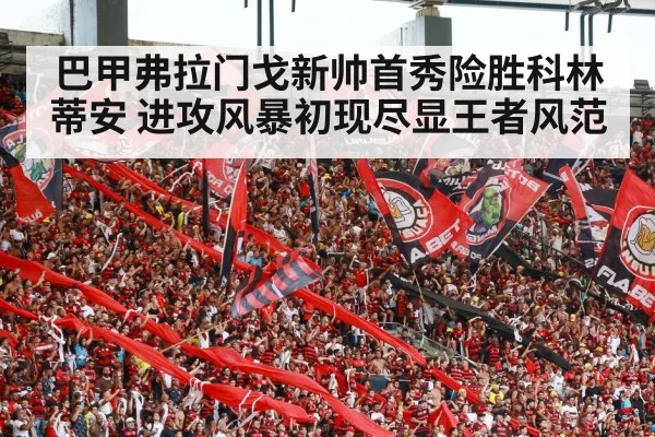 巴甲弗拉门戈新帅首秀险胜科林蒂安 进攻风暴初现尽显王者风范
