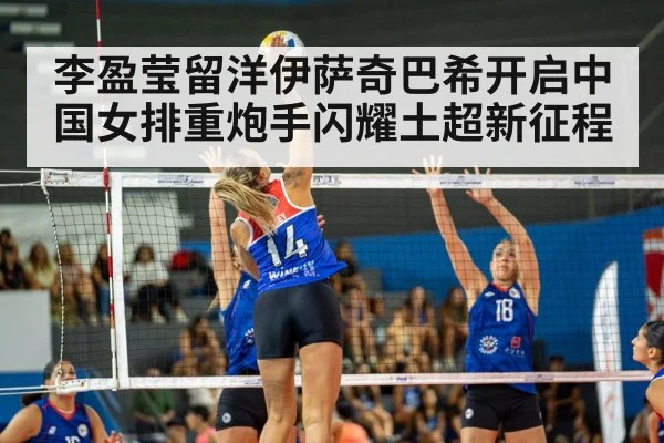 李盈莹留洋伊萨奇巴希开启中国女排重炮手闪耀土超新征程