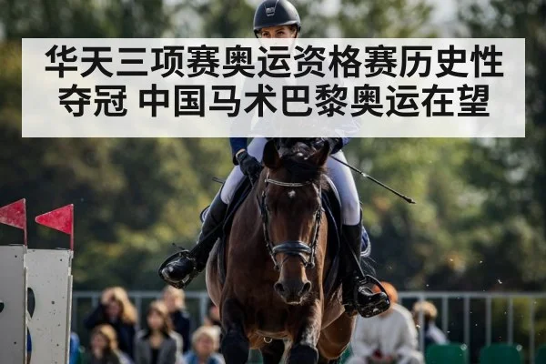 华天三项赛奥运资格赛历史性夺冠 中国马术巴黎奥运在望
